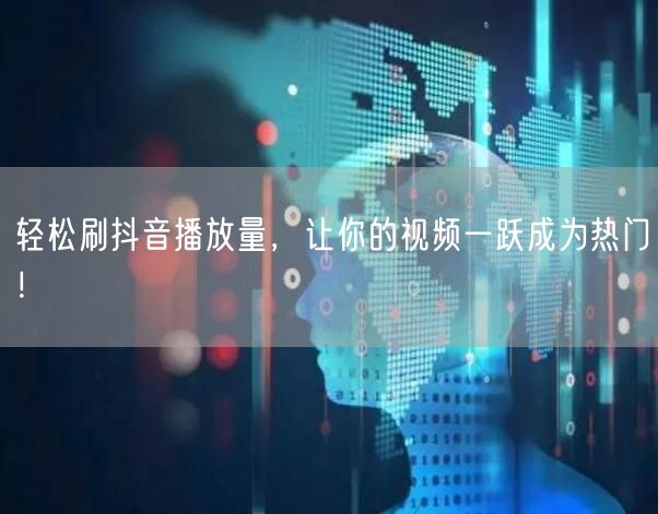 轻松刷抖音播放量，让你的视频一跃成为热门！