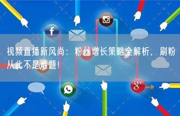 视频直播新风尚：粉丝增长策略全解析，刷粉从此不是难题！