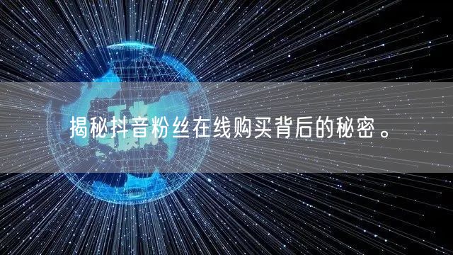 揭秘抖音粉丝在线购买背后的秘密。