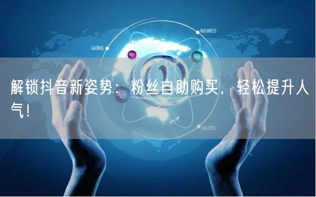 解锁抖音新姿势：粉丝自助购买，轻松提升人气！