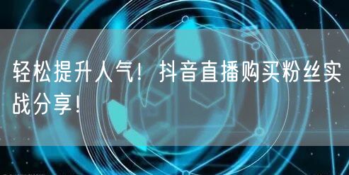 轻松提升人气！抖音直播购买粉丝实战分享！