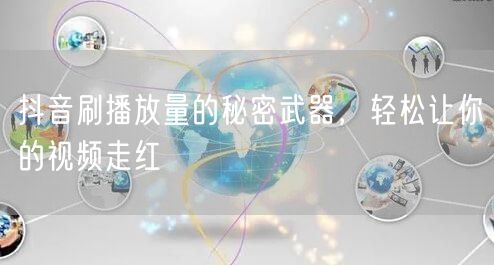 抖音刷播放量的秘密武器，轻松让你的视频走红