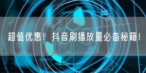 超值优惠！抖音刷播放量必备秘籍！