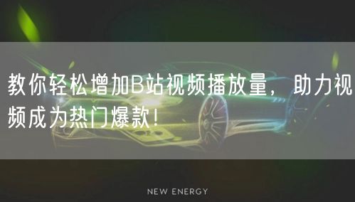 教你轻松增加B站视频播放量，助力视频成为热门爆款！