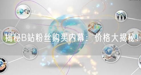 揭秘B站粉丝购买内幕：价格大揭秘！