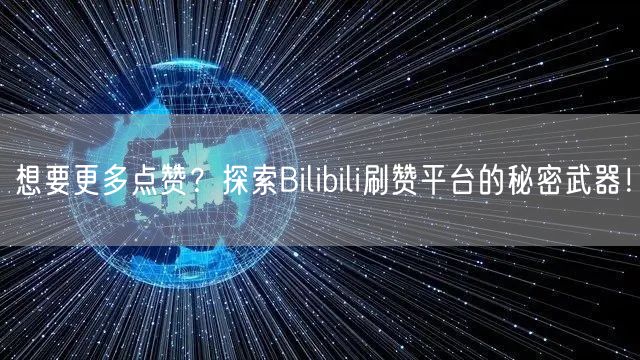 想要更多点赞？探索Bilibili刷赞平台的秘密武器！