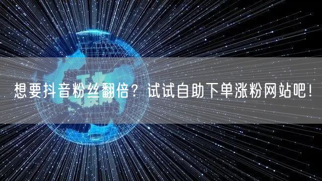 想要抖音粉丝翻倍？试试自助下单涨粉网站吧！