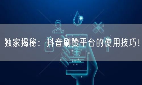 独家揭秘：抖音刷赞平台的使用技巧！