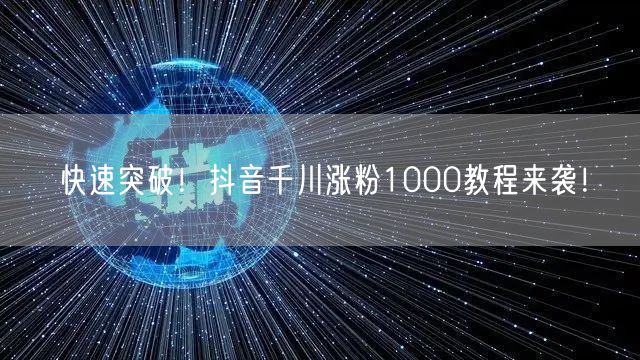快速突破！抖音千川涨粉1000教程来袭！