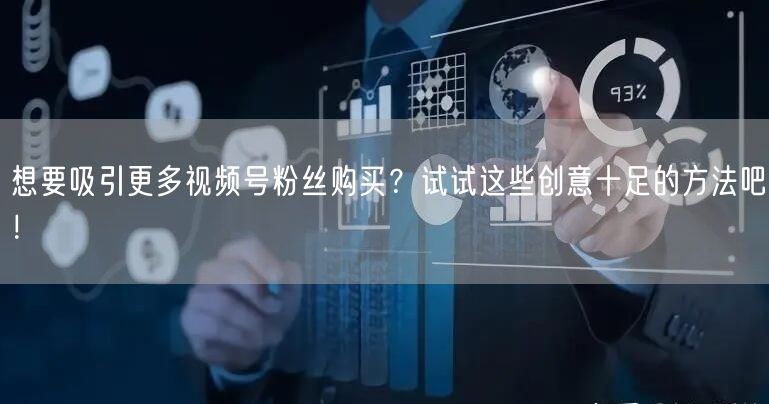 想要吸引更多视频号粉丝购买？试试这些创意十足的方法吧！