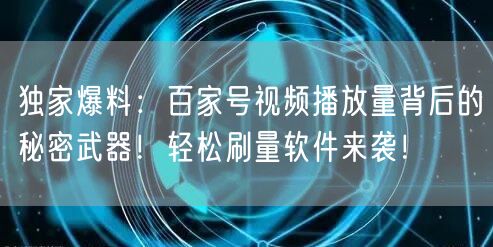 独家爆料：百家号视频播放量背后的秘密武器！轻松刷量软件来袭！