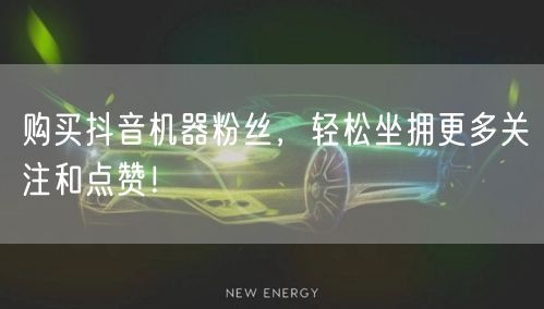 购买抖音机器粉丝，轻松坐拥更多关注和点赞！