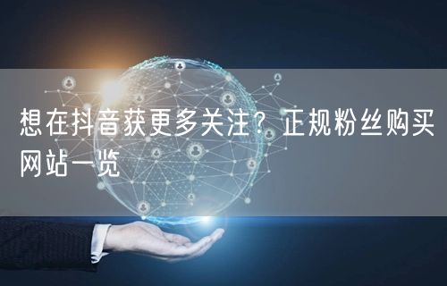 想在抖音获更多关注？正规粉丝购买网站一览