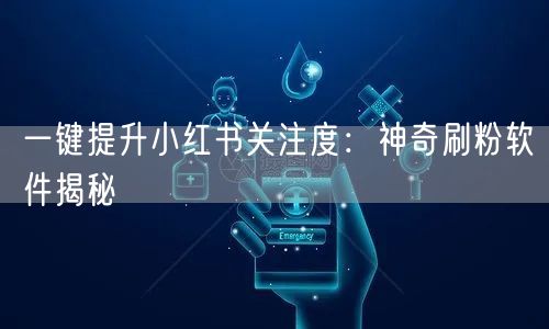 一键提升小红书关注度：神奇刷粉软件揭秘