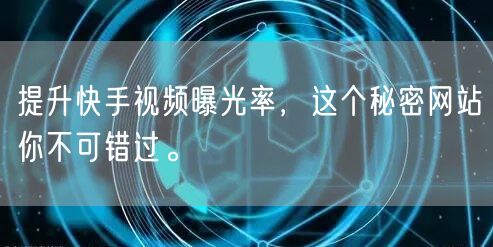 提升快手视频曝光率，这个秘密网站你不可错过。