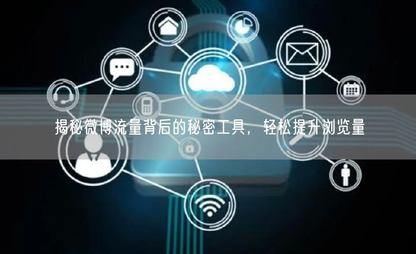 揭秘微博流量背后的秘密工具，轻松提升浏览量