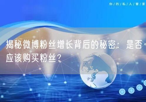 揭秘微博粉丝增长背后的秘密：是否应该购买粉丝？