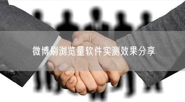 微博刷浏览量软件实测效果分享