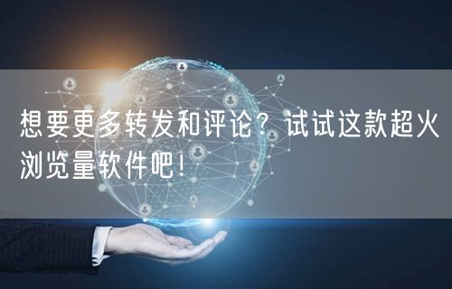 想要更多转发和评论？试试这款超火浏览量软件吧！