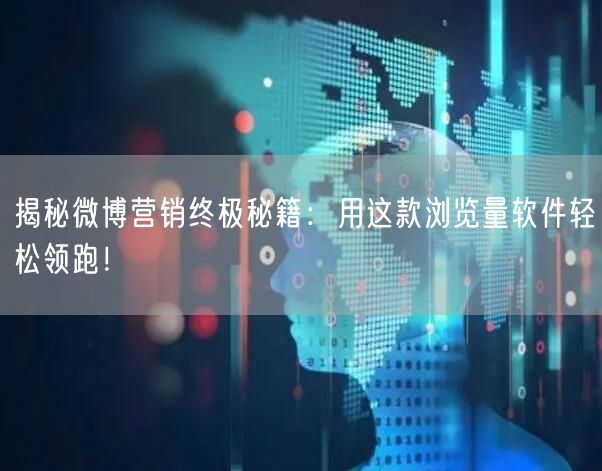 揭秘微博营销终极秘籍：用这款浏览量软件轻松领跑！