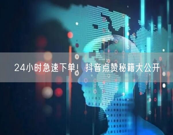 24小时急速下单！抖音点赞秘籍大公开