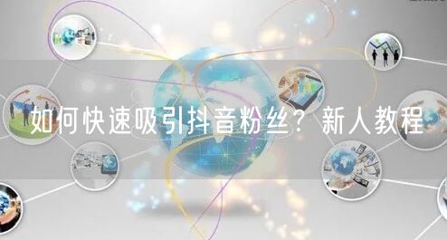 如何快速吸引抖音粉丝？新人教程