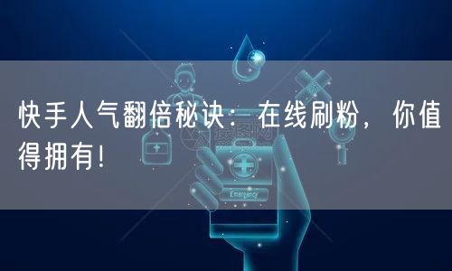 快手人气翻倍秘诀：在线刷粉，你值得拥有！