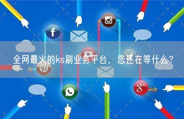 全网最火的ks刷业务平台，您还在等什么？