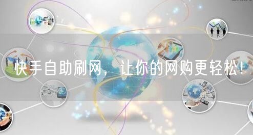 快手自助刷网，让你的网购更轻松！