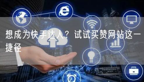 想成为快手达人？试试买赞网站这一捷径