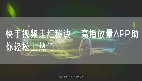 快手视频走红秘诀：高播放量APP助你轻松上热门
