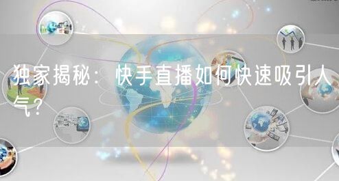 独家揭秘：快手直播如何快速吸引人气？