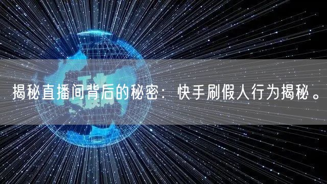 揭秘直播间背后的秘密：快手刷假人行为揭秘。
