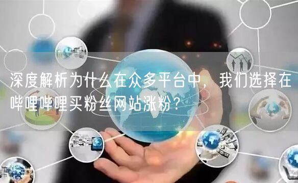 深度解析为什么在众多平台中，我们选择在哔哩哔哩买粉丝网站涨粉？
