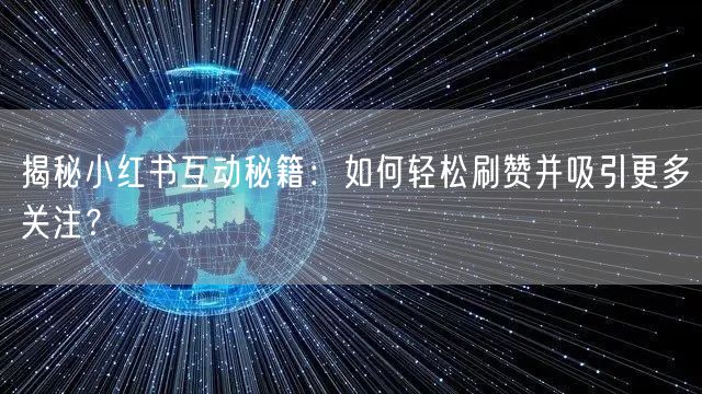 揭秘小红书互动秘籍：如何轻松刷赞并吸引更多关注？