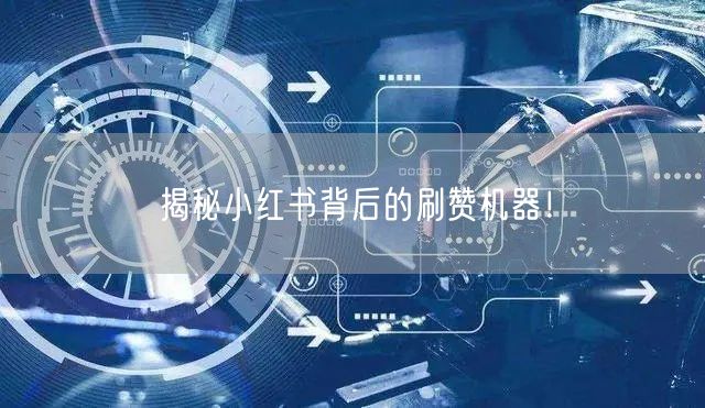 揭秘小红书背后的刷赞机器！