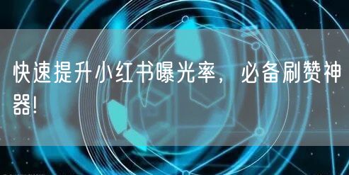 快速提升小红书曝光率，必备刷赞神器!