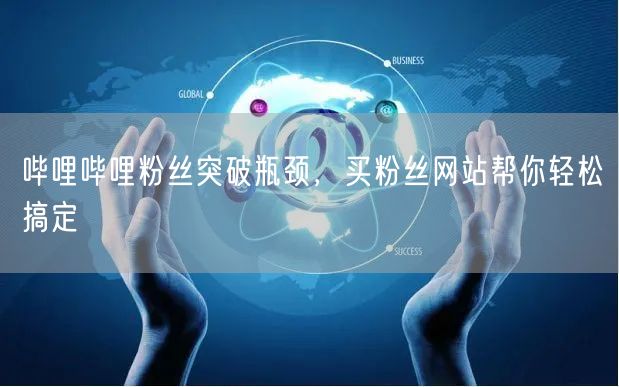 哔哩哔哩粉丝突破瓶颈，买粉丝网站帮你轻松搞定