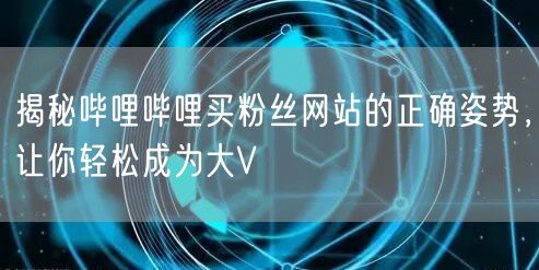 揭秘哔哩哔哩买粉丝网站的正确姿势，让你轻松成为大V