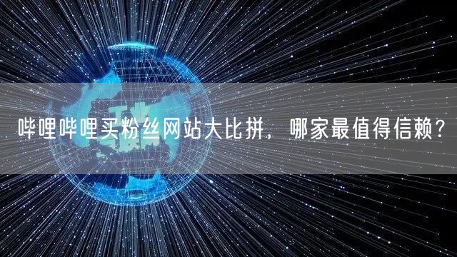 哔哩哔哩买粉丝网站大比拼，哪家最值得信赖？