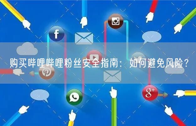 购买哔哩哔哩粉丝安全指南：如何避免风险？