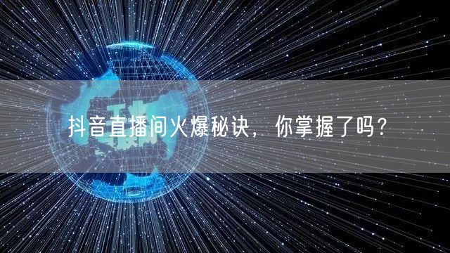抖音直播间火爆秘诀，你掌握了吗？