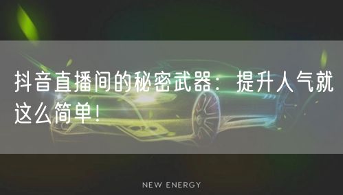 抖音直播间的秘密武器：提升人气就这么简单！