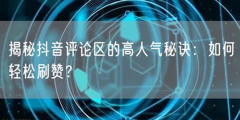 揭秘抖音评论区的高人气秘诀：如何轻松刷赞？