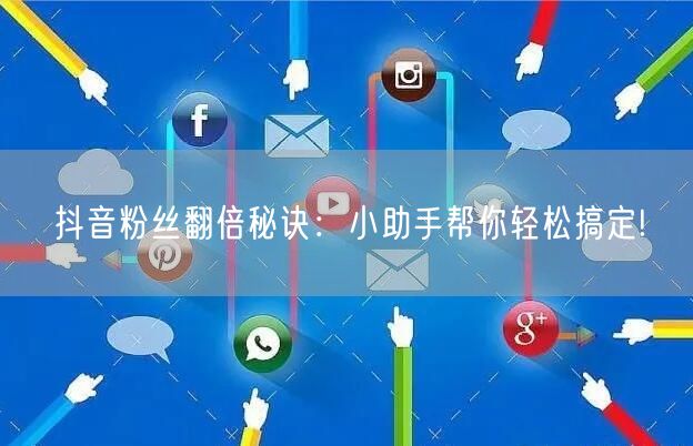 抖音粉丝翻倍秘诀：小助手帮你轻松搞定!