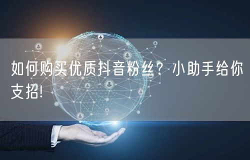 如何购买优质抖音粉丝？小助手给你支招!