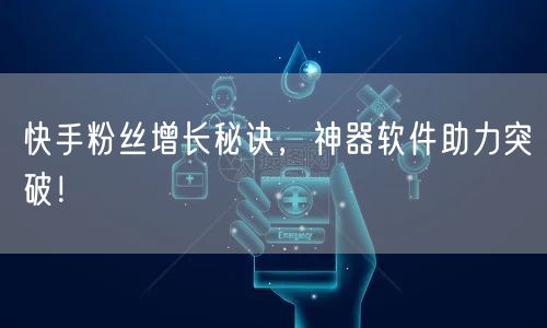 快手粉丝增长秘诀，神器软件助力突破！