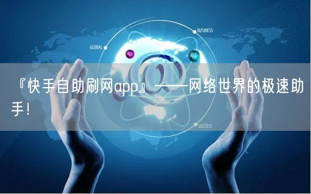『快手自助刷网app』——网络世界的极速助手！