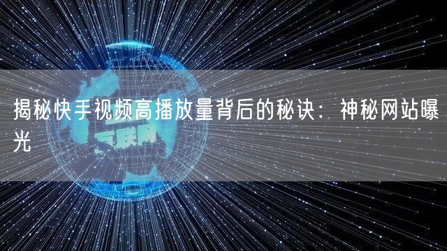 揭秘快手视频高播放量背后的秘诀：神秘网站曝光