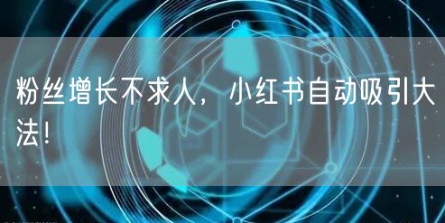 粉丝增长不求人，小红书自动吸引大法！